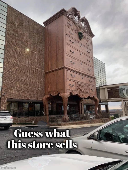 Where is that Furniture Store ? | Guess what this store sells | image tagged in furniture,x x everywhere,you don't say,dresser,for giants | made w/ Imgflip meme maker