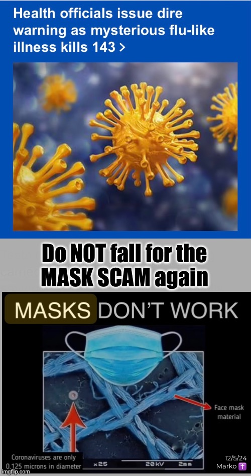 THEY’ve Got a Whole Bunch of ‘em | Do NOT fall for the
MASK SCAM again; 12/5/24   Marko ✝️ | image tagged in memes,manmade so called viruses,more scams for power money control,leftists progressives fjb voters kissmyass | made w/ Imgflip meme maker