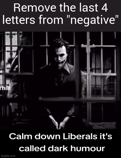 Dark humor if you don't understand | Remove the last 4 letters from "negative" | image tagged in calm down liberals | made w/ Imgflip meme maker