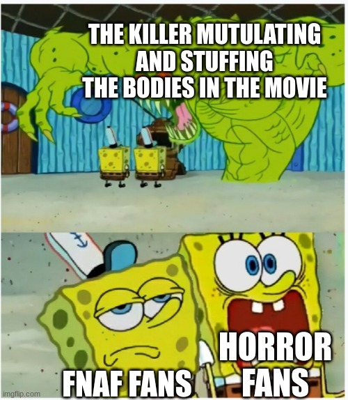 lets be honest, we saw children stuffed in springlock suits | THE KILLER MUTULATING AND STUFFING THE BODIES IN THE MOVIE; HORROR FANS; FNAF FANS | image tagged in spongebob squarepants scared but also not scared | made w/ Imgflip meme maker