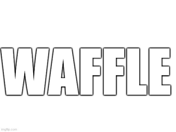 waffle | WAFFLE | made w/ Imgflip meme maker