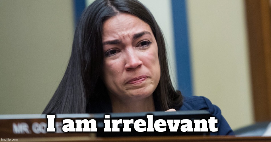 AOC CRYING | I am irrelevant | image tagged in aoc crying | made w/ Imgflip meme maker