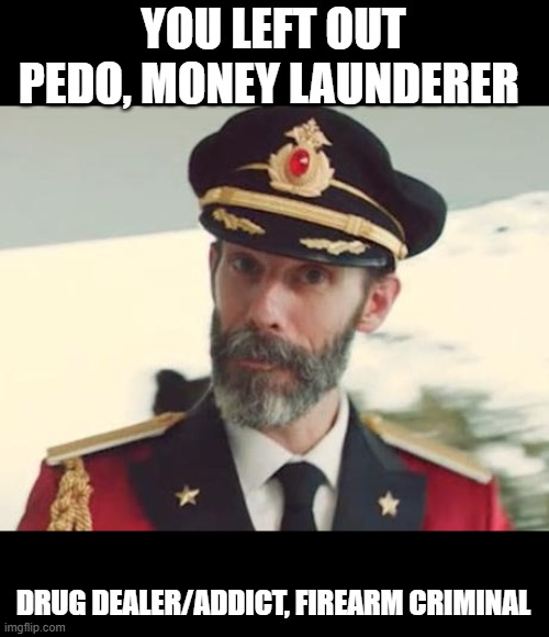 Captain Obvious | YOU LEFT OUT PEDO, MONEY LAUNDERER DRUG DEALER/ADDICT, FIREARM CRIMINAL | image tagged in captain obvious | made w/ Imgflip meme maker