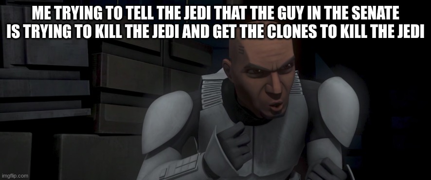 clone trooper fives | ME TRYING TO TELL THE JEDI THAT THE GUY IN THE SENATE IS TRYING TO KILL THE JEDI AND GET THE CLONES TO KILL THE JEDI | image tagged in clone trooper fives | made w/ Imgflip meme maker