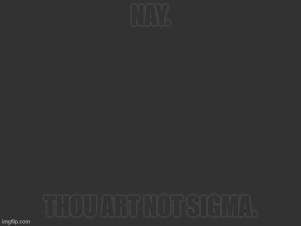 NAY. THOU ART NOT SIGMA. | made w/ Imgflip meme maker