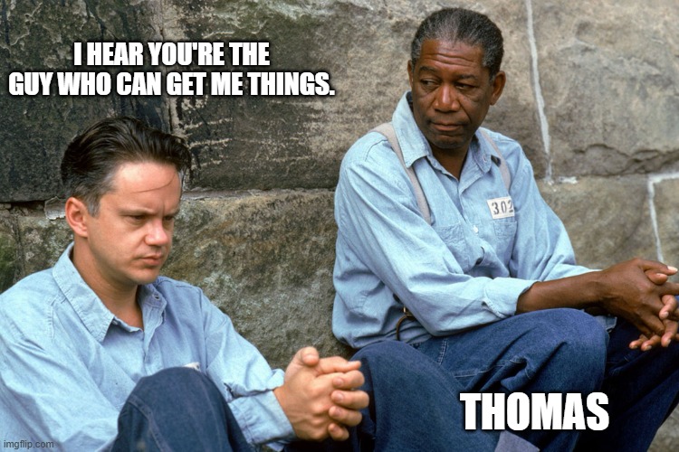 Getmethings | I HEAR YOU'RE THE GUY WHO CAN GET ME THINGS. THOMAS | image tagged in shawshank | made w/ Imgflip meme maker