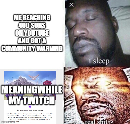 i sleep real shit | ME REACHING 400 SUBS ON YOUTUBE AND GOT A COMMUNITY WARNING; MEANINGWHILE MY TWITCH | image tagged in i sleep real shit | made w/ Imgflip meme maker