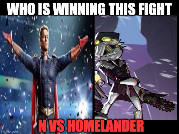 Who is winning this fight | WHO IS WINNING THIS FIGHT; N VS HOMELANDER | image tagged in murder drones,the boys | made w/ Imgflip meme maker