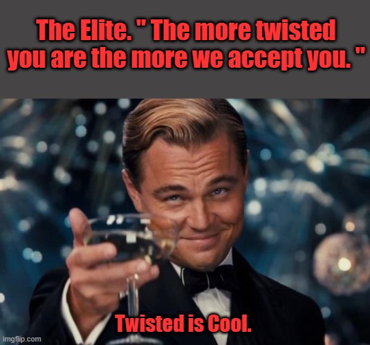 FREAKwood .. Home of the Freaks | The Elite. " The more twisted you are the more we accept you. "; Twisted is Cool. | image tagged in memes,leonardo dicaprio cheers | made w/ Imgflip meme maker