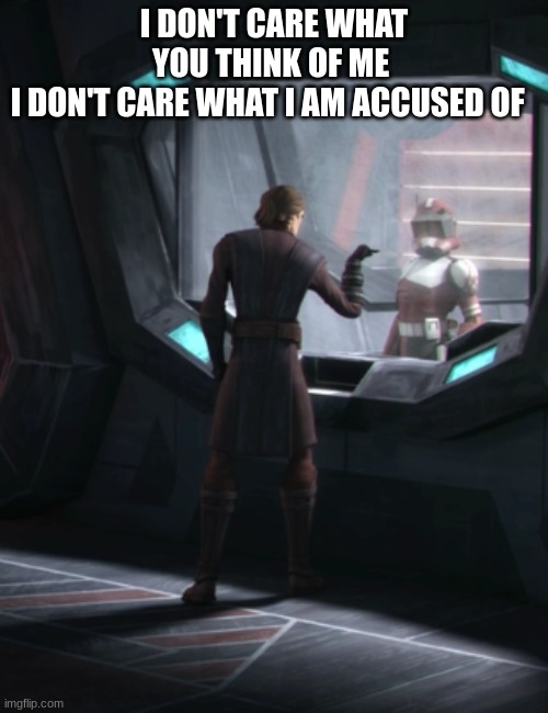 anakin skywalker | I DON'T CARE WHAT YOU THINK OF ME 
I DON'T CARE WHAT I AM ACCUSED OF | image tagged in anakin skywalker | made w/ Imgflip meme maker