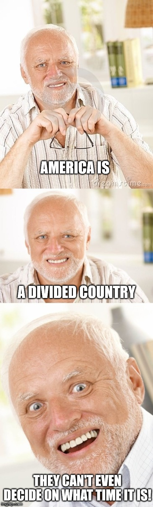 They can't even decide on what time it is! (I do understand timezones) | AMERICA IS; A DIVIDED COUNTRY; THEY CAN'T EVEN DECIDE ON WHAT TIME IT IS! | image tagged in hide the pun harold,timezones,america,divided | made w/ Imgflip meme maker