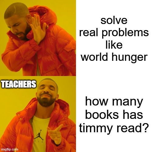 HoW MANy bookS DoEs timmY hAvE??!?/1/1!?1 | solve real problems like world hunger; TEACHERS; how many books has timmy read? | image tagged in memes,drake hotline bling | made w/ Imgflip meme maker