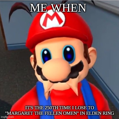 Mario | ME WHEN; IT'S THE 250TH TIME I LOSE TO "MARGARET THE FELLEN OMEN" IN ELDEN RING | image tagged in mario,elden ring | made w/ Imgflip meme maker