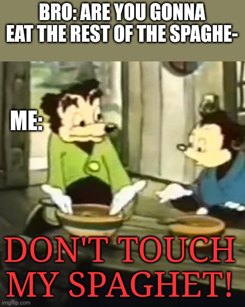 My spaghetti not your!!!!!!!! | BRO: ARE YOU GONNA EAT THE REST OF THE SPAGHE-; ME:; DON'T TOUCH MY SPAGHET! | image tagged in don't touch my spaghett,spaghetti,no,mine | made w/ Imgflip meme maker