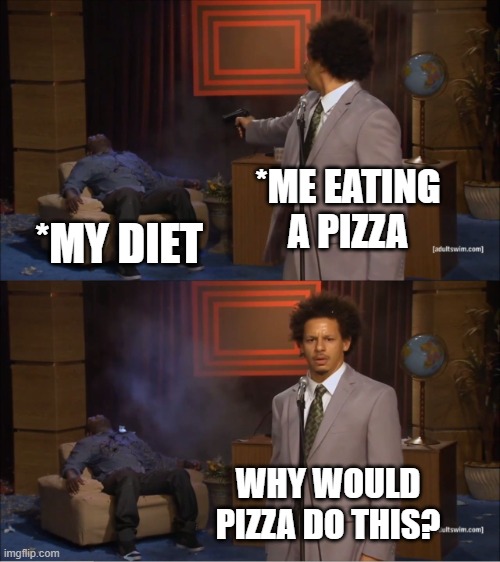 Why Would Pizza Do This? | *ME EATING A PIZZA; *MY DIET; WHY WOULD PIZZA DO THIS? | image tagged in memes,who killed hannibal | made w/ Imgflip meme maker