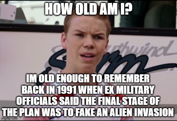 apparently now the tech is getting advanced enough to make this possible | HOW OLD AM I? IM OLD ENOUGH TO REMEMBER BACK IN 1991 WHEN EX MILITARY OFFICIALS SAID THE FINAL STAGE OF THE PLAN WAS TO FAKE AN ALIEN INVASION | image tagged in you guys are getting paid | made w/ Imgflip meme maker