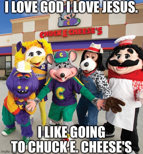 Fire Old School Chuck E. Cheese Rap | I LOVE GOD I LOVE JESUS. I LIKE GOING TO CHUCK E. CHEESE'S | image tagged in the chuck e cheese crew,rap lyric,cool kid rap,god,jesus christ | made w/ Imgflip meme maker