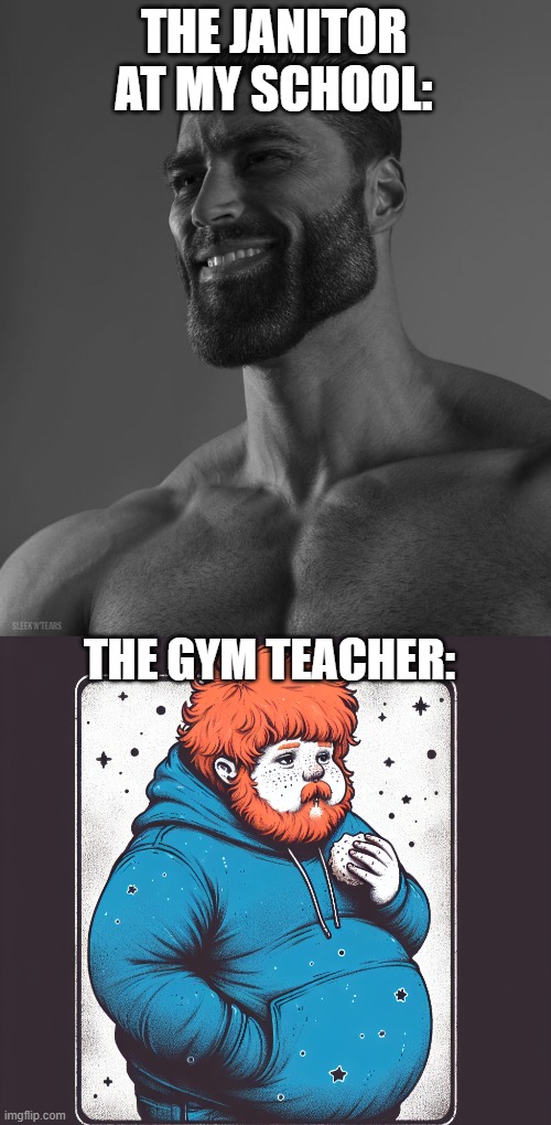 frfr | THE JANITOR AT MY SCHOOL:; THE GYM TEACHER: | image tagged in giga chad,caseoh the fat ginger dude wearing a blue hoodie and is the fat,fat,school,janitor | made w/ Imgflip meme maker