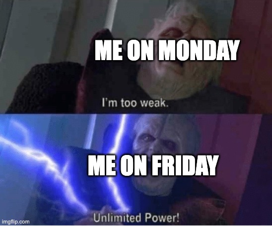 Too weak Unlimited Power | ME ON MONDAY; ME ON FRIDAY | image tagged in too weak unlimited power | made w/ Imgflip meme maker