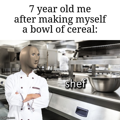 Making cereal | 7 year old me after making myself a bowl of cereal: | image tagged in meme man shef,memes,funny,cereal | made w/ Imgflip meme maker