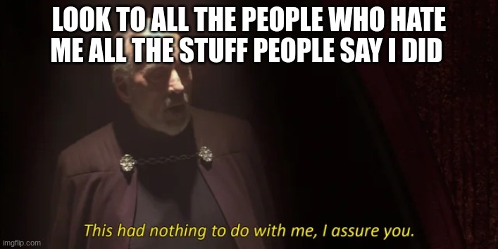 count dooku | LOOK TO ALL THE PEOPLE WHO HATE ME ALL THE STUFF PEOPLE SAY I DID | image tagged in count dooku | made w/ Imgflip meme maker