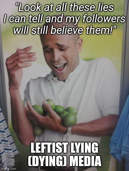 The mainstream continues to double down on identity politics. This is the main reason they're dying. | "Look at all these lies I can tell and my followers will still believe them!"; LEFTIST LYING (DYING) MEDIA | image tagged in memes,why can't i hold all these limes,leftists,mainstream media | made w/ Imgflip meme maker