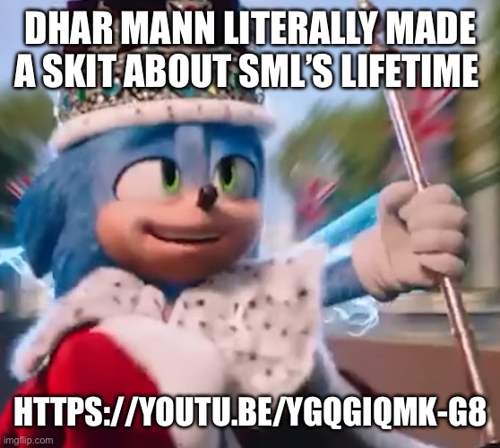 Go to the description for the link you lazy bums | DHAR MANN LITERALLY MADE A SKIT ABOUT SML’S LIFETIME; HTTPS://YOUTU.BE/YGQGIQMK-G8 | image tagged in king sonic i | made w/ Imgflip meme maker