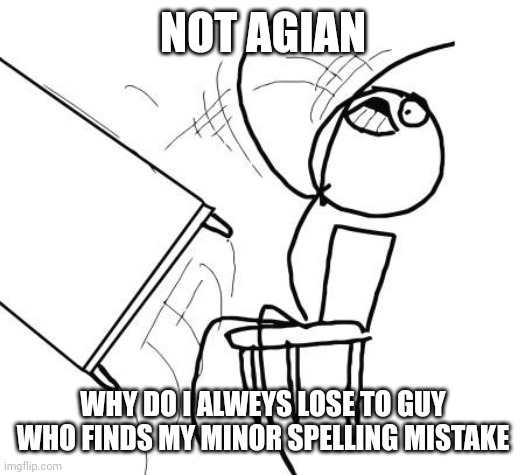 Table Flip Guy Meme | NOT AGIAN WHY DO I ALWEYS LOSE TO GUY WHO FINDS MY MINOR SPELLING MISTAKE | image tagged in memes,table flip guy | made w/ Imgflip meme maker