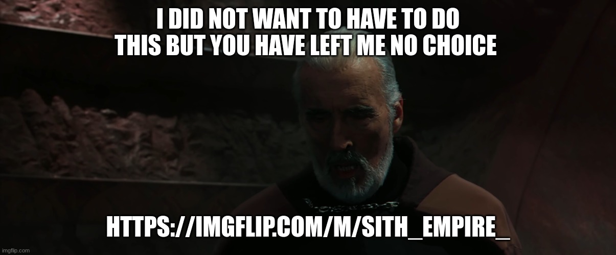 count dooku | I DID NOT WANT TO HAVE TO DO THIS BUT YOU HAVE LEFT ME NO CHOICE; HTTPS://IMGFLIP.COM/M/SITH_EMPIRE_ | image tagged in count dooku | made w/ Imgflip meme maker