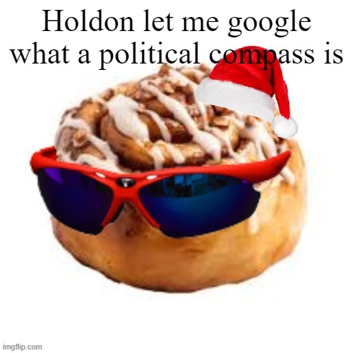 merry crisis | Holdon let me google what a political compass is | image tagged in merry crisis | made w/ Imgflip meme maker