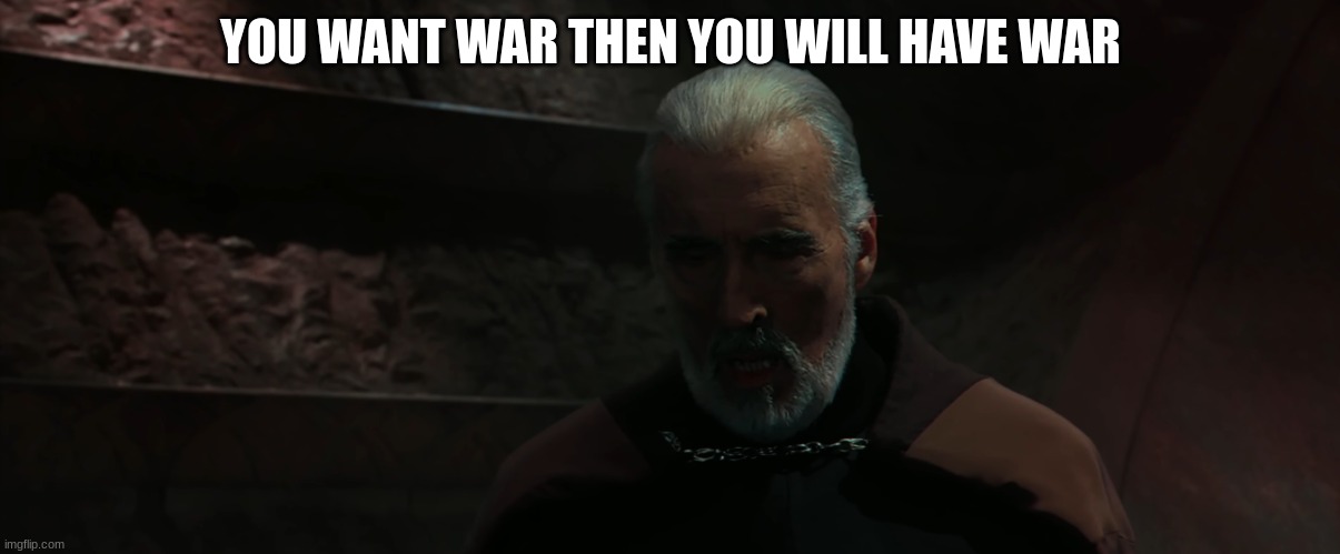 count dooku | YOU WANT WAR THEN YOU WILL HAVE WAR | image tagged in count dooku | made w/ Imgflip meme maker