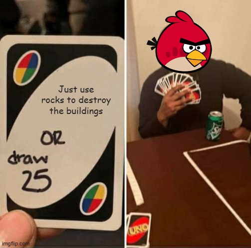 Just use rocks! It seems they have access to explosives too! Why don't they just use that? | Just use rocks to destroy the buildings | image tagged in memes,uno draw 25 cards | made w/ Imgflip meme maker