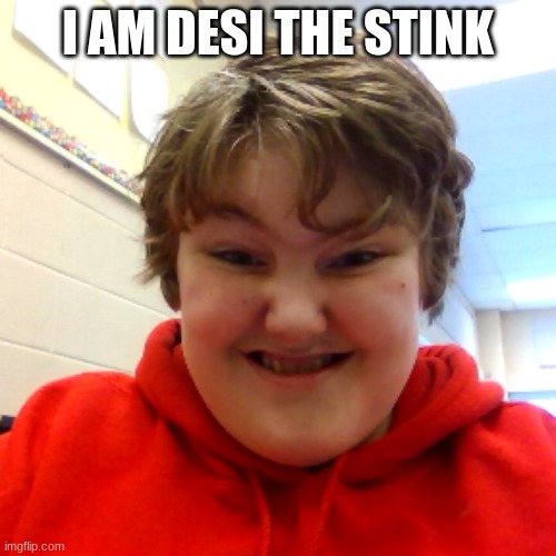 Desi The Stink! | I AM DESI THE STINK | image tagged in desi the stink | made w/ Imgflip meme maker