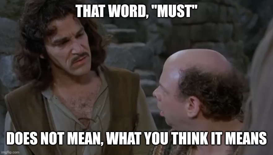 You keep using that word. | THAT WORD, "MUST"; DOES NOT MEAN, WHAT YOU THINK IT MEANS | image tagged in you keep using that word | made w/ Imgflip meme maker