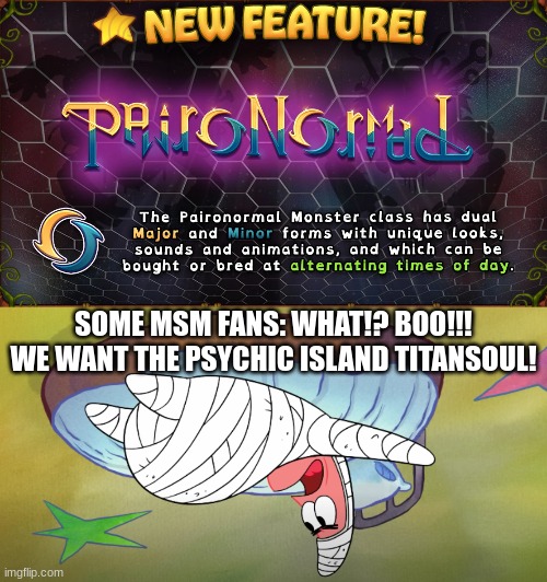 Some people just don't get what's happening. | SOME MSM FANS: WHAT!? BOO!!! WE WANT THE PSYCHIC ISLAND TITANSOUL! | image tagged in my singing monsters | made w/ Imgflip meme maker