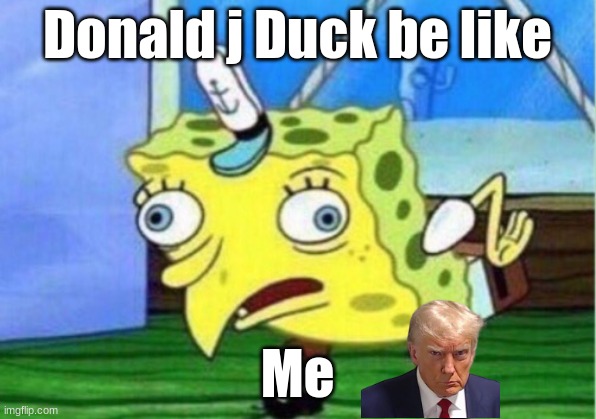 Mocking Spongebob | Donald j Duck be like; Me | image tagged in memes,mocking spongebob | made w/ Imgflip meme maker