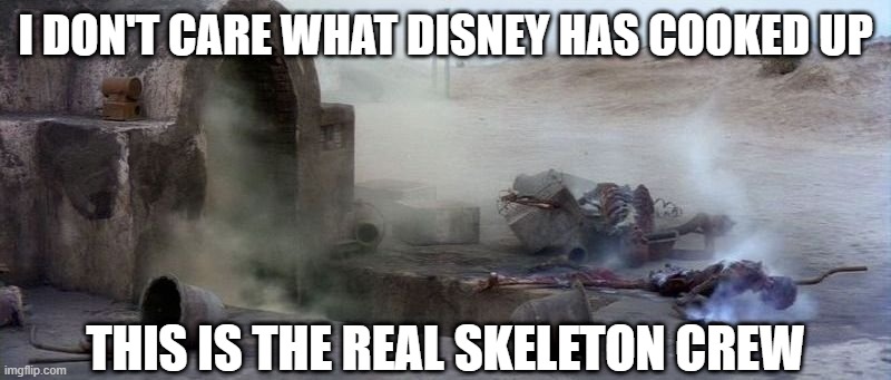 OG Skeleton Crew | I DON'T CARE WHAT DISNEY HAS COOKED UP; THIS IS THE REAL SKELETON CREW | image tagged in sick burn uncle owen | made w/ Imgflip meme maker