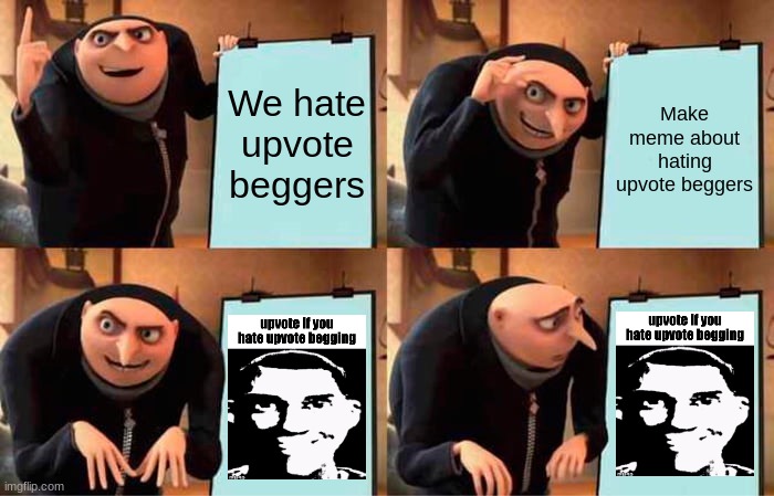 Dummy | We hate upvote beggers; Make meme about hating upvote beggers | image tagged in memes,gru's plan,funny | made w/ Imgflip meme maker