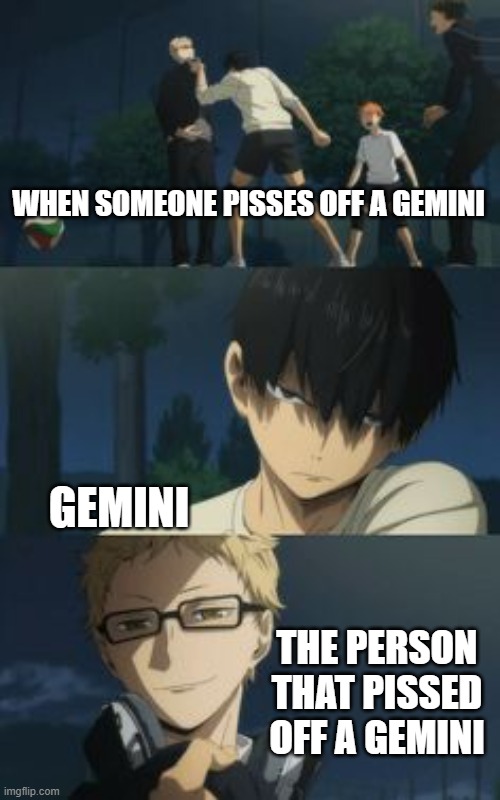 Kageyama and Sucki | WHEN SOMEONE PISSES OFF A GEMINI; GEMINI; THE PERSON THAT PISSED OFF A GEMINI | image tagged in kageyama and sucki,meme,so true | made w/ Imgflip meme maker