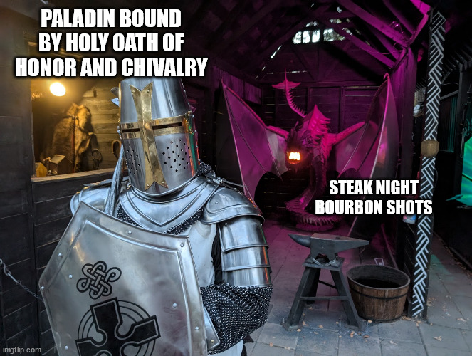 Dragon creeping up on knight | PALADIN BOUND BY HOLY OATH OF HONOR AND CHIVALRY; STEAK NIGHT BOURBON SHOTS | image tagged in dragon,funny,dungeons and dragons,knight,knights templar | made w/ Imgflip meme maker