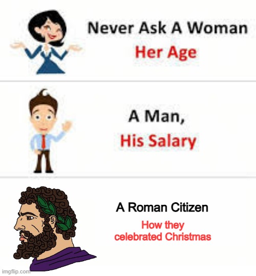 It was a Dirty Party | A Roman Citizen; How they celebrated Christmas | image tagged in never ask a woman her age | made w/ Imgflip meme maker