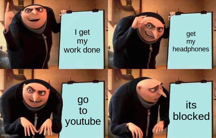 my school computer be like | I get my work done; get my headphones; go to youtube; its blocked | image tagged in memes,gru's plan | made w/ Imgflip meme maker