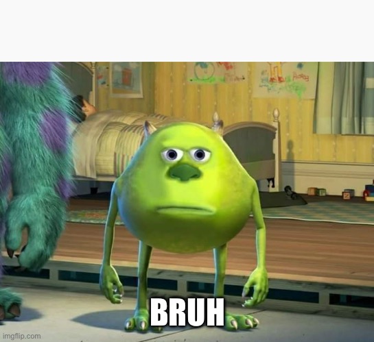 Mike Wazowski Bruh | BRUH | image tagged in mike wazowski bruh | made w/ Imgflip meme maker