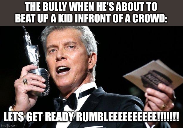 LETS GET READY TO RUMBLE | THE BULLY WHEN HE’S ABOUT TO BEAT UP A KID INFRONT OF A CROWD:; LETS GET READY RUMBLEEEEEEEEEE!!!!!!! | image tagged in lets get ready to rumble | made w/ Imgflip meme maker