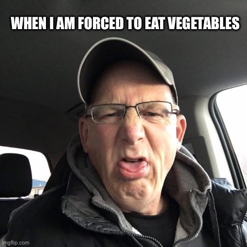 Ew | WHEN I AM FORCED TO EAT VEGETABLES | image tagged in yuck,ew,funny,vegetables,memes,wtf | made w/ Imgflip meme maker