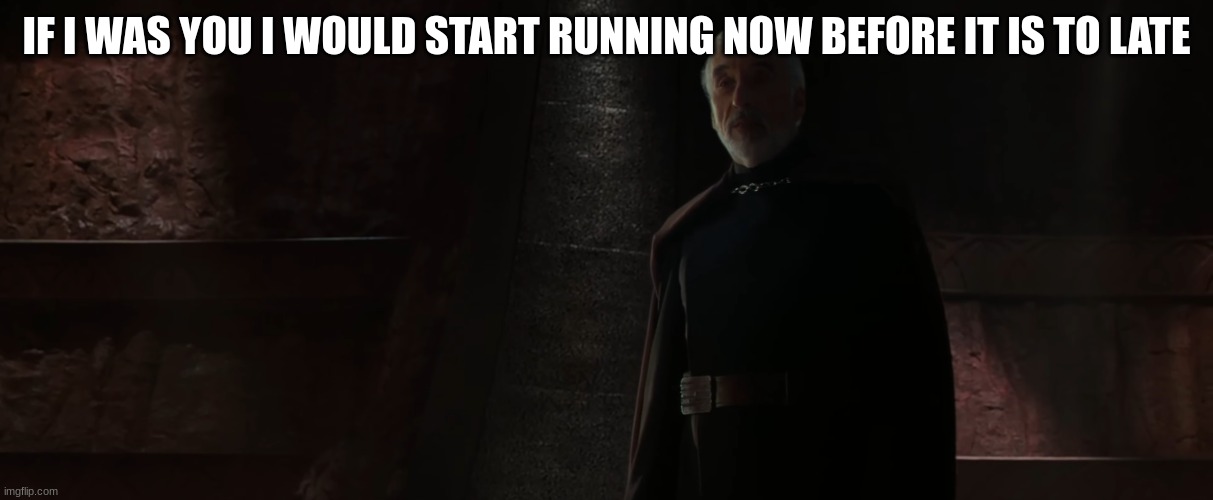 count dooku | IF I WAS YOU I WOULD START RUNNING NOW BEFORE IT IS TO LATE | image tagged in count dooku | made w/ Imgflip meme maker