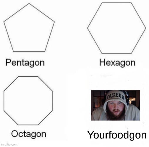 Based off a true story | Yourfoodgon | image tagged in memes,pentagon hexagon octagon | made w/ Imgflip meme maker