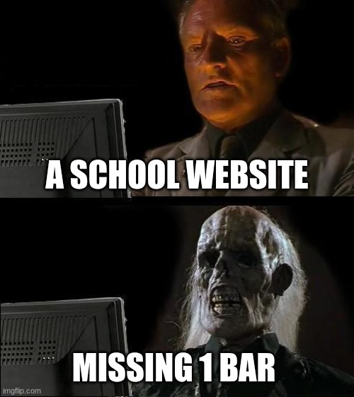 I'll Just Wait Here Meme | A SCHOOL WEBSITE; MISSING 1 BAR | image tagged in memes,i'll just wait here | made w/ Imgflip meme maker