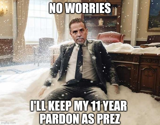 Hunter Biden | NO WORRIES I'LL KEEP MY 11 YEAR 
PARDON AS PREZ | image tagged in hunter biden | made w/ Imgflip meme maker