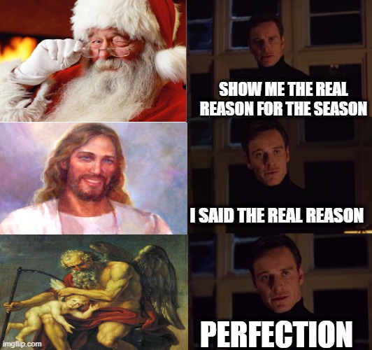 Saturnalia = Christmas | SHOW ME THE REAL REASON FOR THE SEASON; I SAID THE REAL REASON; PERFECTION | image tagged in perfection | made w/ Imgflip meme maker